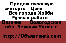 Продаю вязанную скатерть › Цена ­ 3 000 - Все города Хобби. Ручные работы » Вязание   . Вологодская обл.,Великий Устюг г.